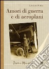 Amori di guerra ed aeroplani libro di Porta Luciano