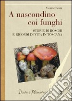 A nascondino coi funghi. Storia di boschi e ricordi di vita in Toscana libro