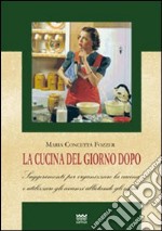 La cucina del giorno dopo. Suggerimenti per organizzare la cucina e utilizzare gli avanzi allietando gli ospiti