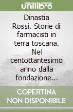 Dinastia Rossi. Storie di farmacisti in terra toscana. Nel centottantesimo anno dalla fondazione della farmacia Rossi libro