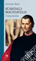 Scandalo Machiavelli. Un intrigo fiorentino libro