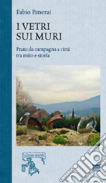 I vetri sui muri. Prato da campagna a città tra mito e storia libro