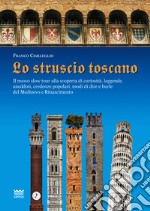 Lo struscio toscano. Il nuovo slow tour alla scoperta di curiosità, leggende, aneddoti, credenze popolari, modi di dire e burle del Medioevo e Rinascimento libro