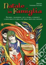 Natale in famiglia. Ricordi, tradizioni, miti, storia, curiosità e dolci ricette della più bella festa del mondo