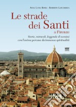 Le strade dei santi a Firenze. Storie, miracoli, leggende di uomini con l'anima pervasa da immensa spiritualità libro