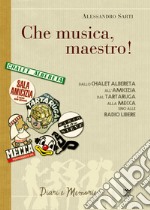 «Che musica, maestro!». Note collettive di storia musicale. Dallo Chalet Albereta all'amicizia, dal tartaruga alla mecca, sino alle Radio Libere libro