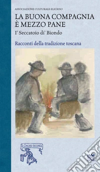 La buona compagnia è mezzo pane. I Seccatoio di Biondo. Racconti della tradizione toscana libro