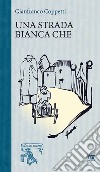 Una strada bianca che... Ricordi di un ragazzo del '36 libro di Coppetti Gianfranco