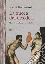 La zucca dei desideri. 53 piatti afrodisiaci vegetariani libro