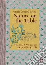 Nature on the table. Fattoria di Volmiano: recipes and secrets libro