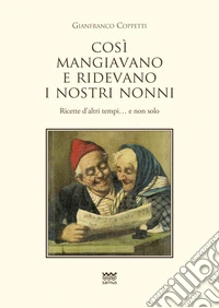 Cosi mangiavano e ridevano i nostri nonni. Ricette d'altri tempi. E non solo