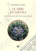 Le erbe in tavola. Piante selvatiche di uso alimentare libro