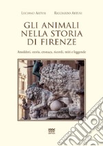 Gli animali nella storia di firenze. Aneddoti, storia, cronaca, ricordi, miti e leggende libro