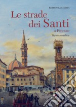 Le strade dei santi a Firenze. Storie, miracoli, leggende di uomini con l'anima pervasa da immensa spiritualità. Vol. 2 libro