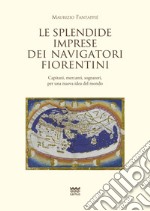 Le splendide imprese dei navigatori fiorentini. Capitani, mercanti, sognatori, per una nuova idea del mondo