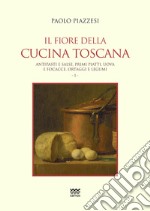 Il fiore della cucina toscana. Vol. 1: Antipasti e salse, primi piatti, uova e focacce, ortaggi e legumi libro