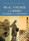 50 a.C. Firenze e l'Arno. Dal primo all'ultimo ponte libro