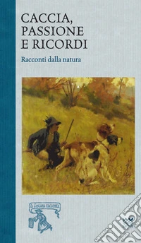Caccia, passione e ricordi. Racconti dalla natura libro