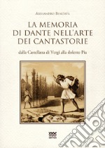 La memoria di Dante nell'arte dei cantastorie dalla Castellana di Vergi alla dolente Pia. Con la versione integrale dei poemetti in ottava rima: «La Pia de» Tolomei» (quattro versioni), «Il conte Ugolino», «Francesca da Rimini», «Ghino di Tacco» libro