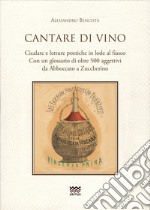 Cantare di vino. Cicalate e letture poetiche in lode del vino. Con un glossario di oltre 500 aggettivi, da Abboccato a Zuccherino libro