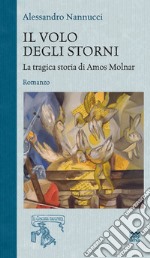 Il volo degli storni. La tragica storia di Amos Molnar libro