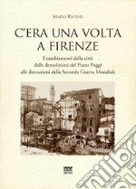 C'era una volta a Firenze. I cambiamenti della città dalle demolizioni del Piano Poggi alle distruzioni della Seconda Guerra Mondiale