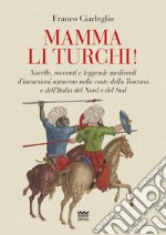 Mamma li turchi! Novelle, racconti e leggende medievali d'incursioni saracene nelle coste della Toscana e dell'Italia del Nord e del Sud libro