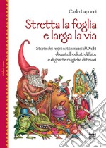 Stretta la foglia e larga la via. Storie dei regni sotterranei d'orchi di castelli celesti di fate e di grotte magiche di tesori libro