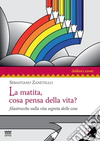 La matita, cosa pensa della vita? Filastrocche sulla vita segreta delle cose libro