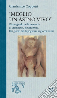 Meglio un asino vivo. Girovagando nella memoria di un nonno...novantenne. Dai giorni del dopoguerra ai giorni nostri libro