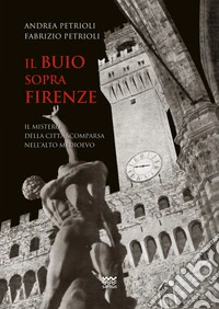Il buio sopra Firenze. Il mistero della città scomparsa nell'alto Medioevo libro
