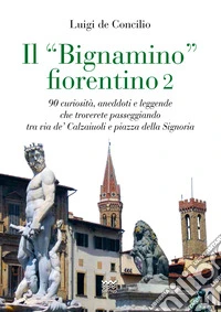 Il «bignamino» fiorentino. Vol. 2: 90 curiosità, aneddoti e leggende che troverete passeggiando tra via de' Calzaiuoli e piazza della Signoria libro