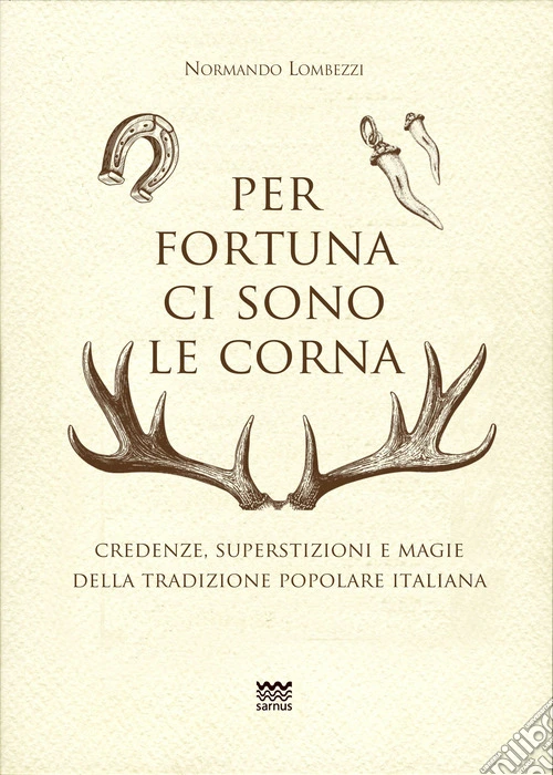 Per fortuna ci sono le corna. Credenze, superstizioni e magie della tradizione popolare italiana
