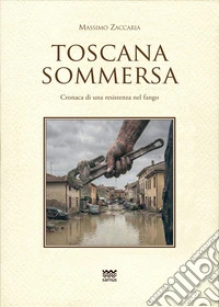 Toscana sommersa. Cronaca di una resistenza nel fango libro