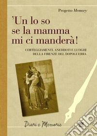 'Un lo so se la mamma mi ci manderà! Corteggiamenti, anedddoti e luoghi della Firenze del dopoguerra