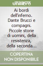 Ai bordi dell'inferno. Dante Brucci e compagni. Piccole storie di uomini, della resistenza, della seconda guerra mondiale libro