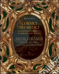 Cornici dei Medici. La fantasia barocca al servizio del potere-Medici frames. Baroque Caprice for the Medici Princes