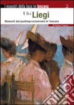 Ulvi Liegi. Momenti del postimpressionismo in Toscana. Ediz. illustrata libro