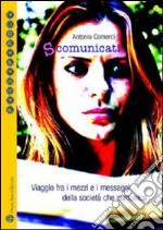 S-comunicati. Viaggio fra i mezzi e i messaggi della società che comunica