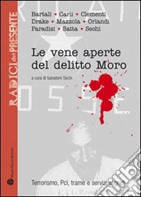 Le vene aperte del delitto Moro. Terrorismo, Pci, trame e servizi segreti