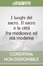 I luoghi del sacro. Il sacro e la città fra medioevo ed età moderna libro