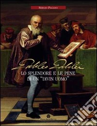 Galileo Galilei. Lo splendore e le pene di un «divin uomo»