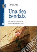 Una dea bendata. Un'avventura giudiziaria balorda e indimenticabile libro