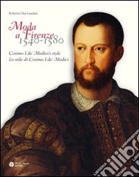 Moda a Firenze 1540-1580. Lo stile di Cosimo I de' Medici. Ediz. italiana e inglese libro