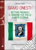 Siamo onesti! Bettino Ricasoli, l'uomo che volle l'unità d'Italia libro