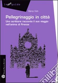 Pellegrinaggio in città. Uno scrittore racconta il suo viaggio nell'anima di Firenze