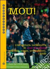 Mou! L'avventura nerazzurra di José Mourinho. Scudetti, coppe, provocazioni, l'addio