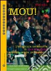 Mou! L'avventura nerazzurra di José Mourinho. Scudetti, coppe, provocazioni, l'addio libro