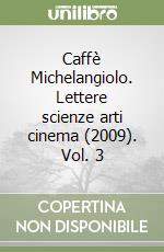 Caffè Michelangiolo. Lettere scienze arti cinema (2009). Vol. 3 libro