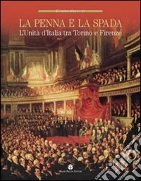 La penna e la spada. L'unità d'Italia fra Torino e Firenze